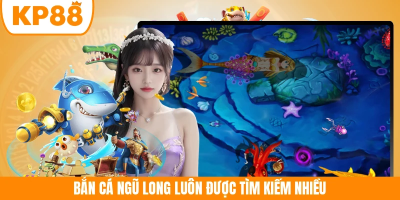 Bắn Cá Ngũ Long luôn được tìm kiếm nhiều