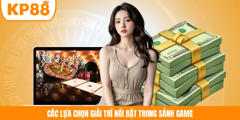 Các lựa chọn giải trí nổi bật trong sảnh game