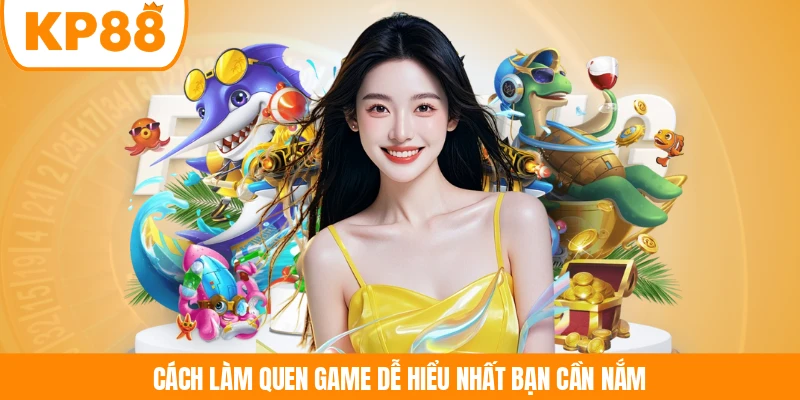 Cách làm quen game dễ hiểu nhất bạn cần nắm