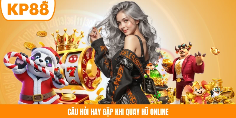 Câu hỏi hay gặp khi quay hũ online