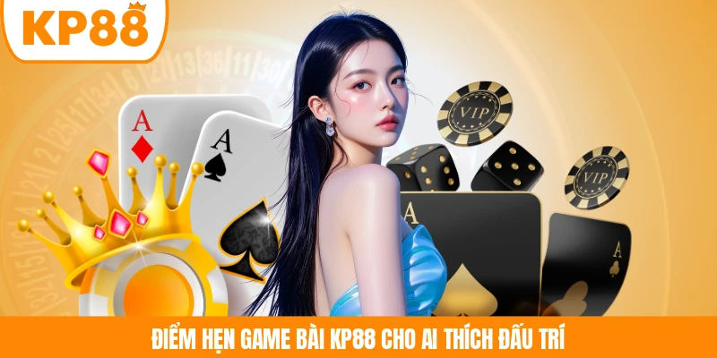 Điểm hẹn game bài KP88 cho ai thích đấu trí