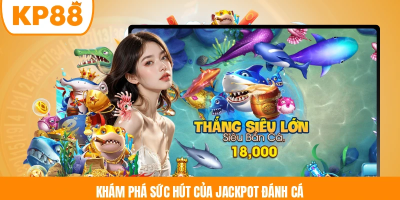 Khám phá sức hút của Jackpot Đánh Cá 