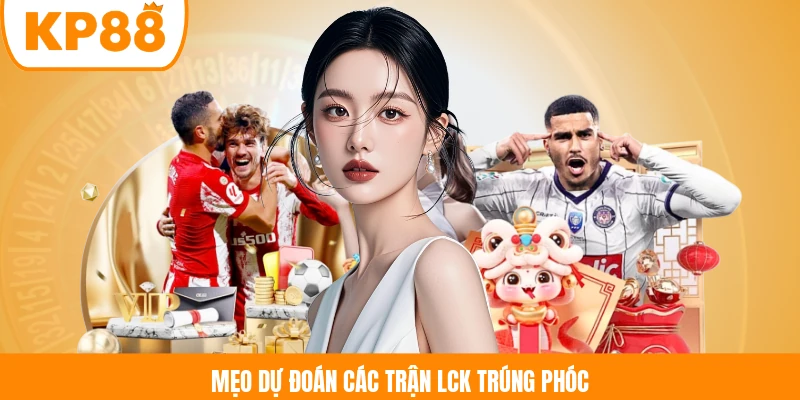 Mẹo dự đoán các trận LCK trúng phóc