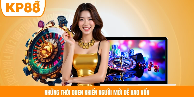 Những thói quen khiến người mới dễ hao vốn 