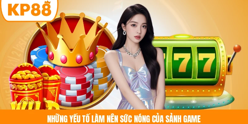 Những yếu tố làm nên sức nóng của sảnh game 