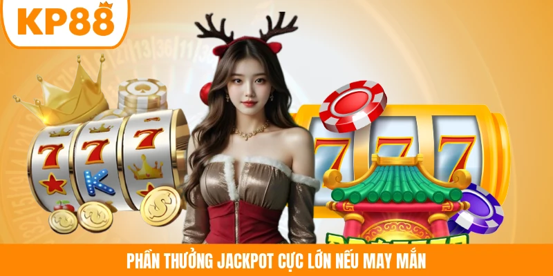 Phần thưởng Jackpot cực lớn nếu may mắn